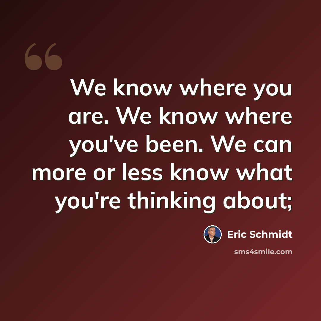 “We know where you are. We know where you've been. We can more or less know what you're thinking about;” quote by Eric Schmidt