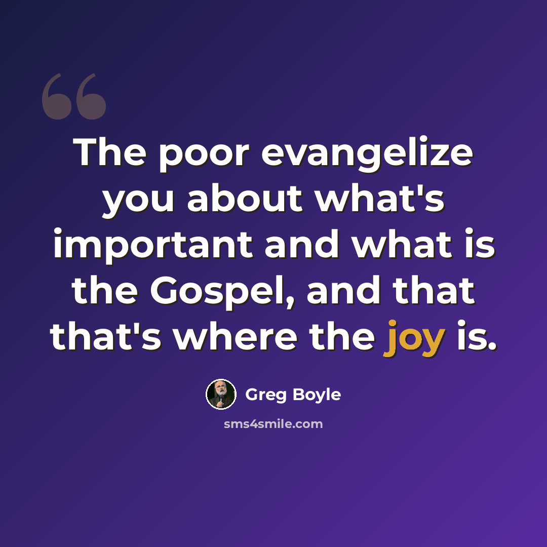 “The poor evangelize you about what's important and what is the Gospel, and that that's where the joy is.” quote by Greg Boyle