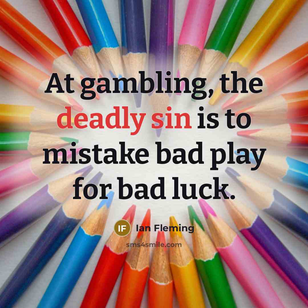 “At gambling, the deadly sin is to mistake bad play for bad luck.” quote by Ian Fleming