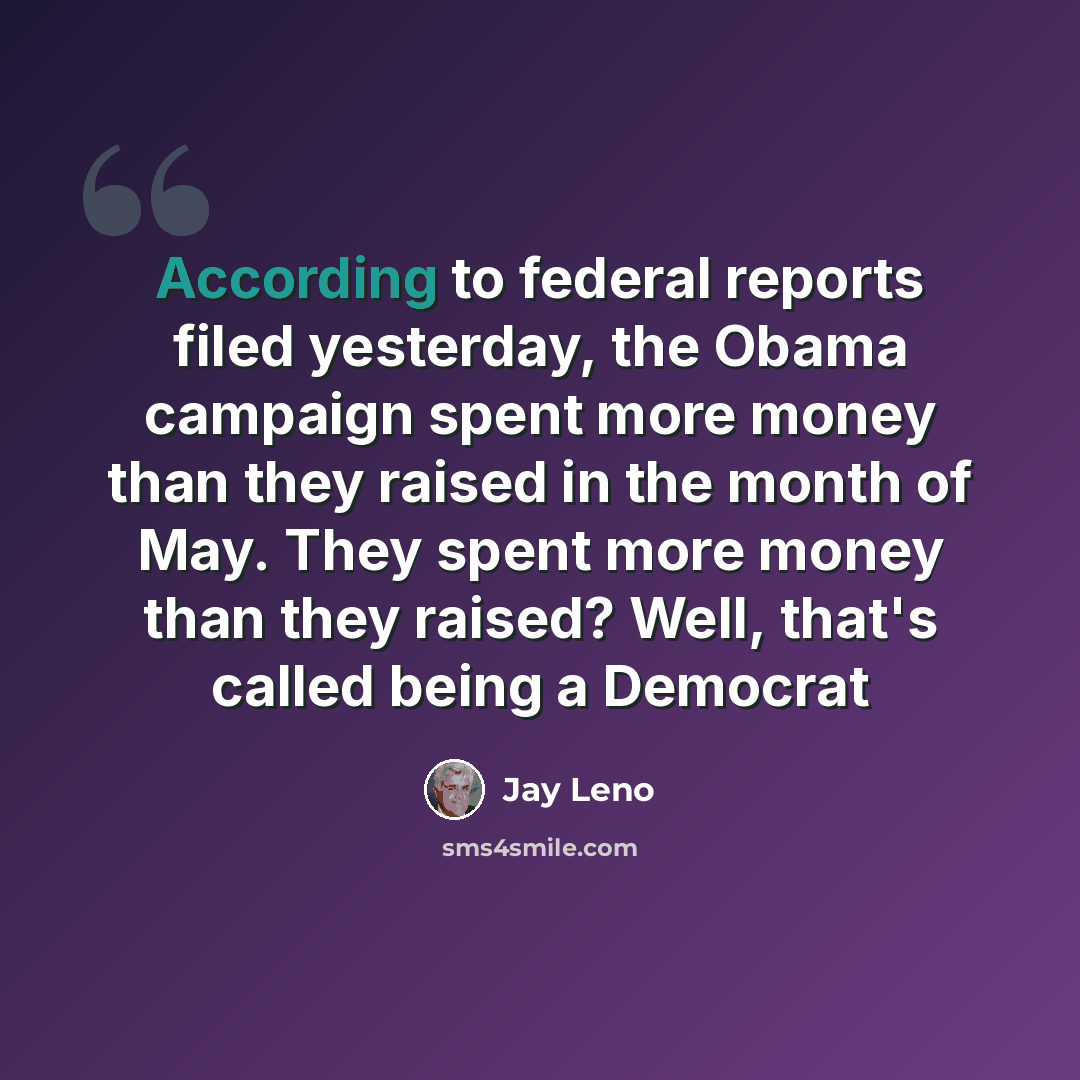 “According to federal reports filed yesterday, the Obama campaign spent more money than they raised in the month of May. They spent more money than they raised? Well, that's called being a Democrat” quote by Jay Leno