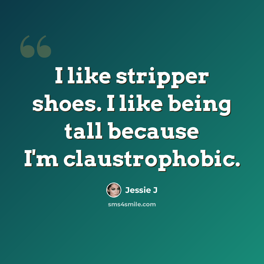 “I like stripper shoes. I like being tall because I'm claustrophobic.” quote by Jessie J