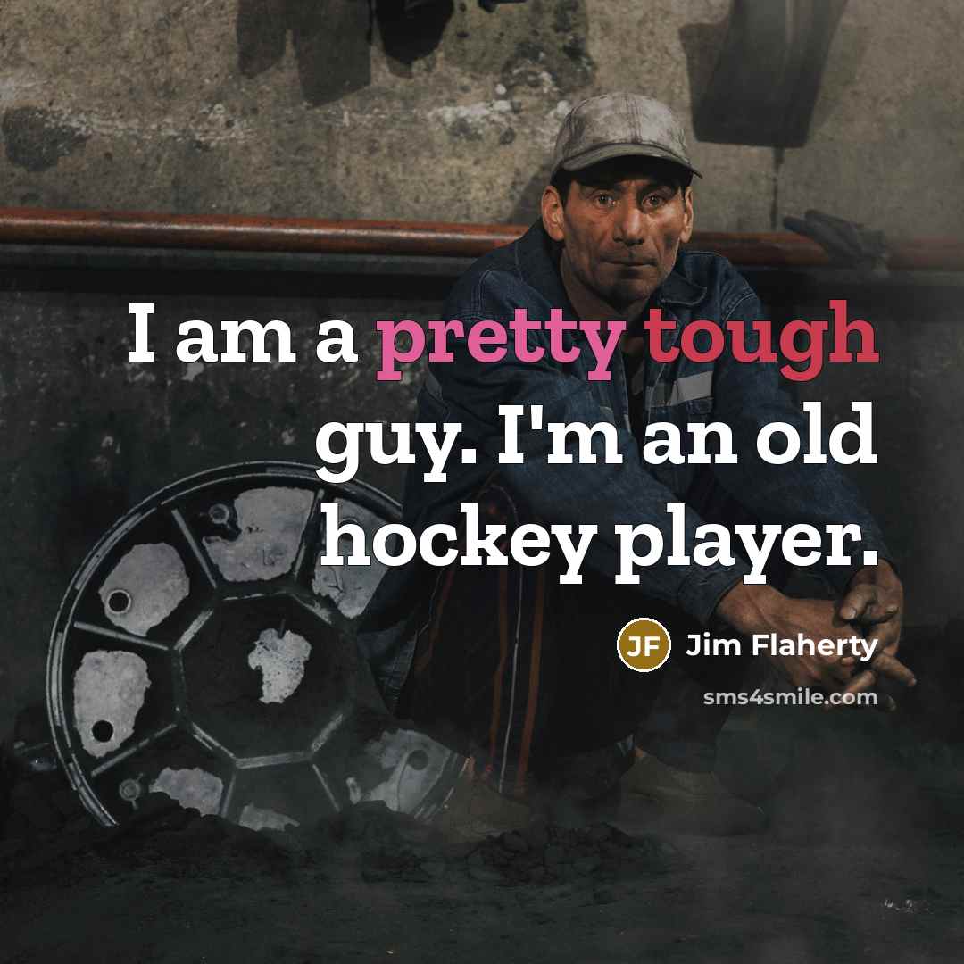 “I am a pretty tough guy. I'm an old hockey player.” quote by Jim Flaherty