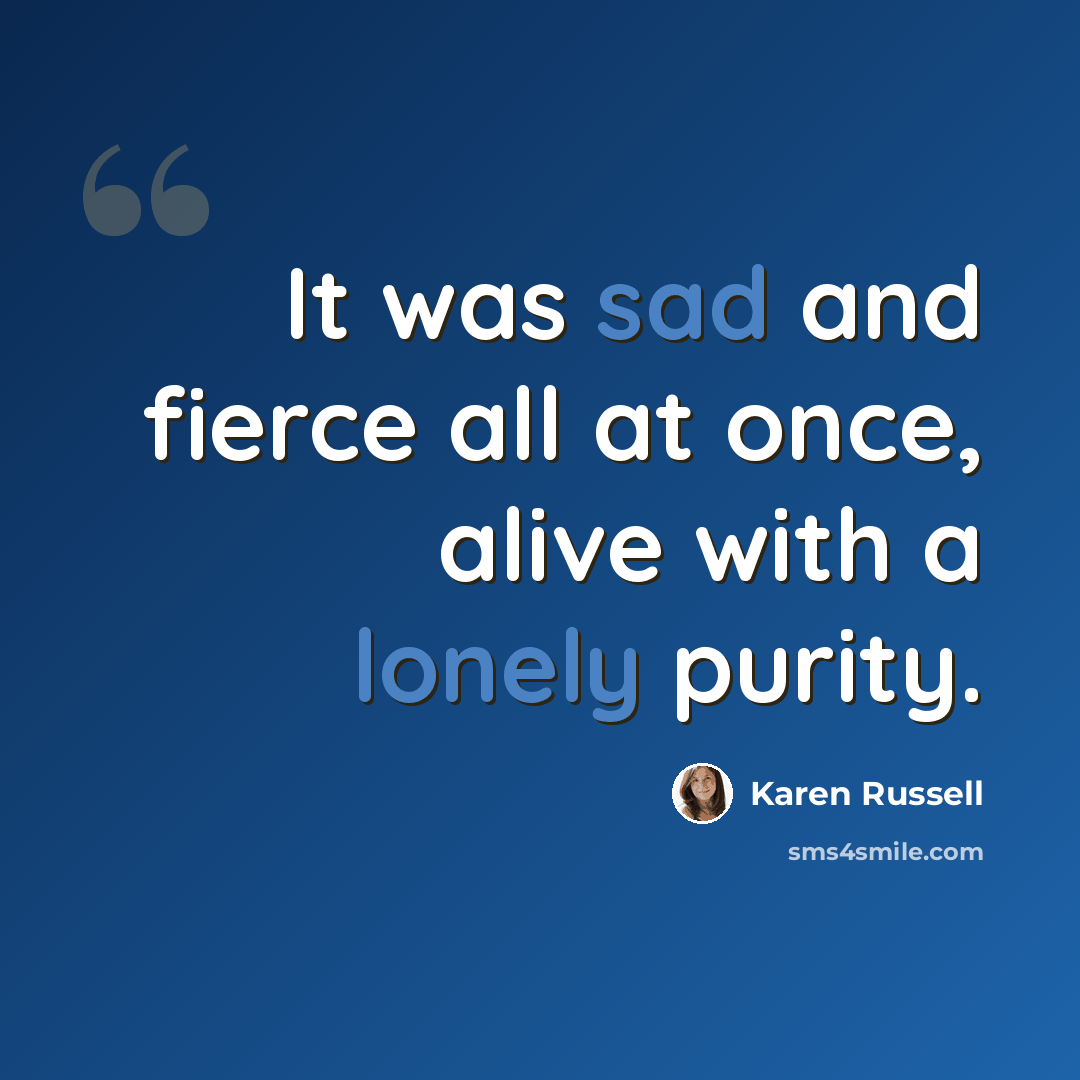 “It was sad and fierce all at once, alive with a lonely purity.” quote by Karen Russell