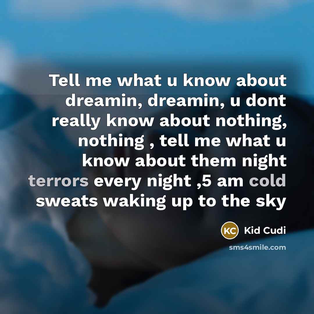 “Tell me what u know about dreamin, dreamin, u dont really know about nothing, nothing , tell me what u know about them night terrors every night ,5 am cold sweats waking up to the sky” quote by Kid Cudi