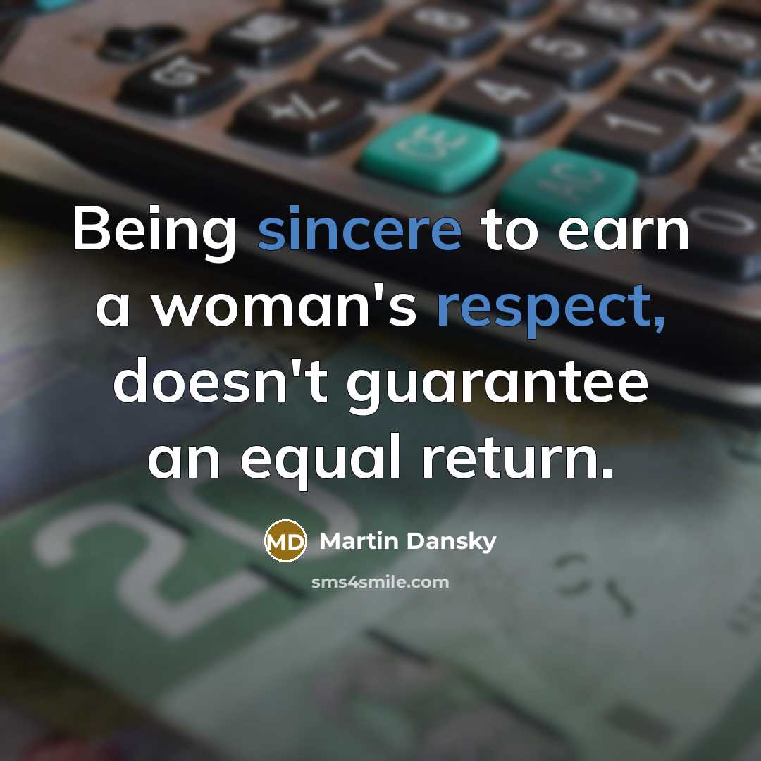 “Being sincere to earn a woman's respect, doesn't guarantee an equal return.” quote by Martin Dansky