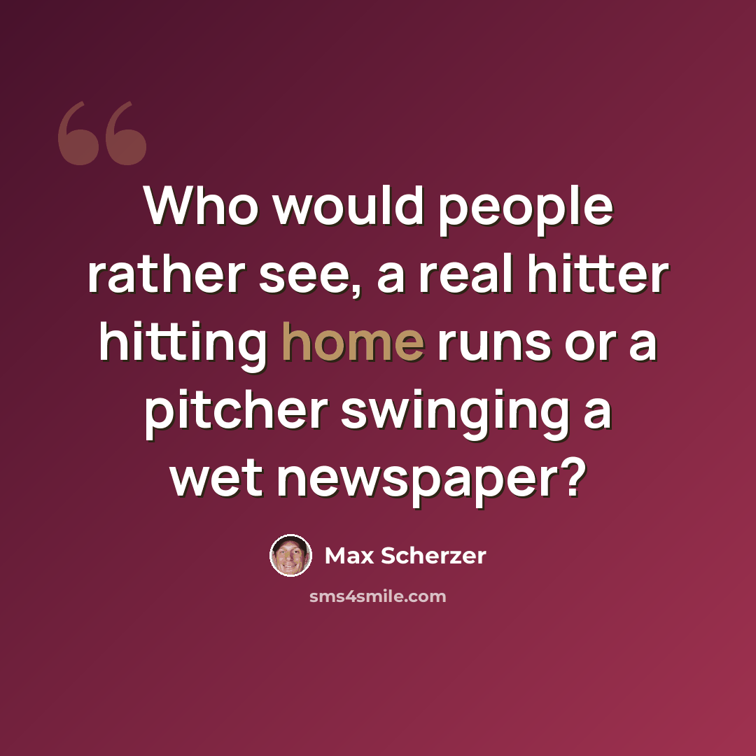 “Who would people rather see, a real hitter hitting home runs or a pitcher swinging a wet newspaper?” quote by Max Scherzer