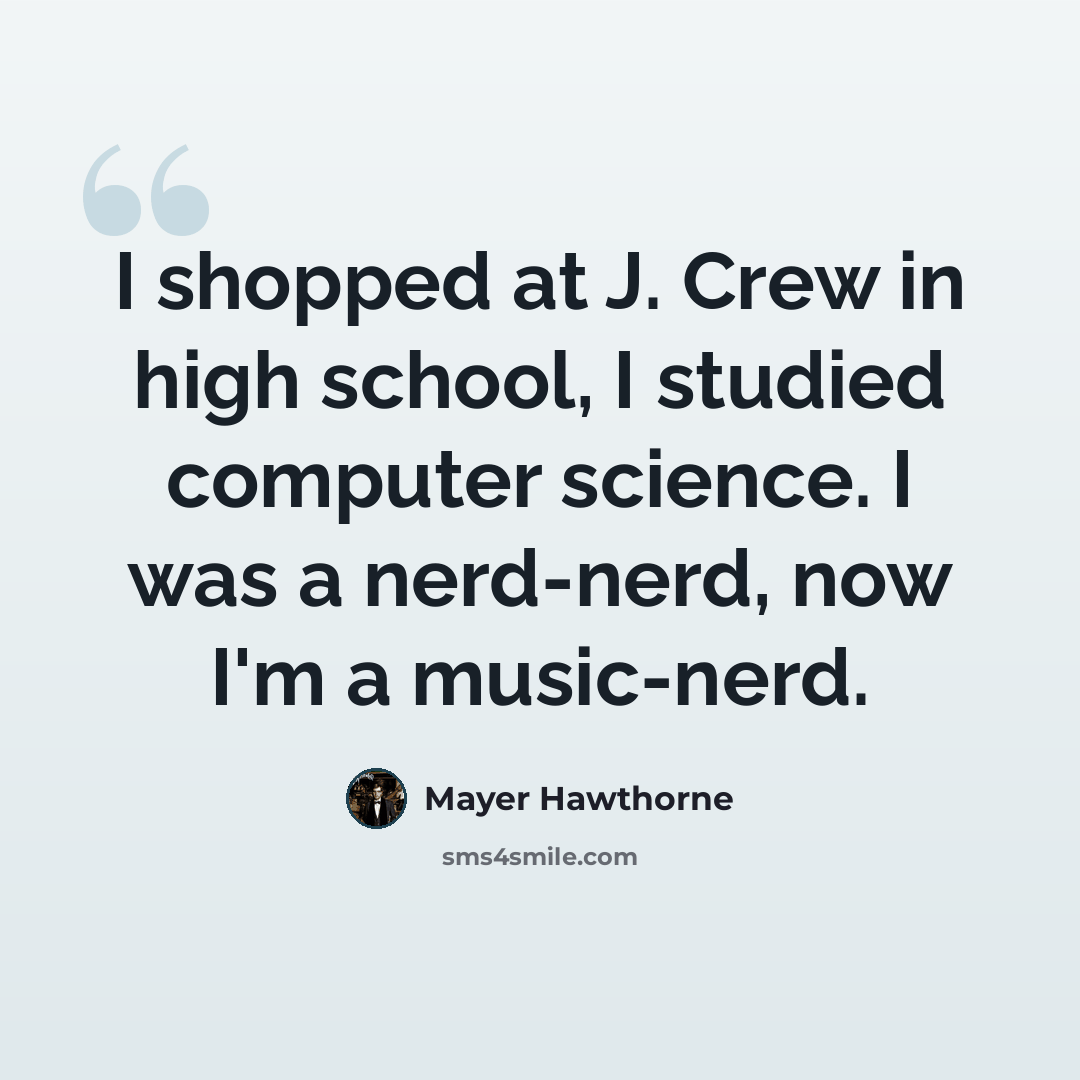 “I shopped at J. Crew in high school, I studied computer science. I was a nerd-nerd, now I'm a music-nerd.” quote by Mayer Hawthorne