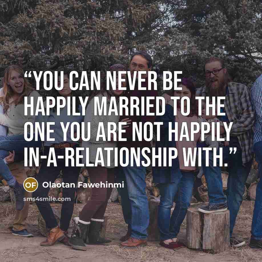 “You can never be happily married to the one you are not happily in-a-relationship with.” quote by Olaotan Fawehinmi