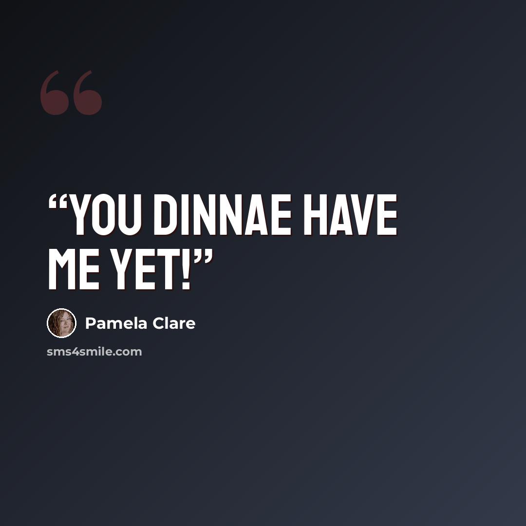 “You dinnae have me yet!” quote by Pamela Clare