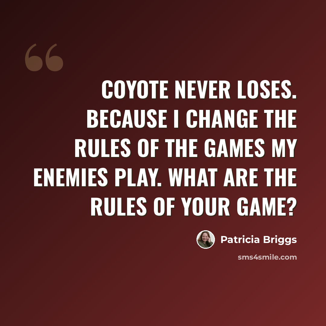 “Coyote never loses. Because I change the rules of the games my enemies play. What are the rules of your game?” quote by Patricia Briggs