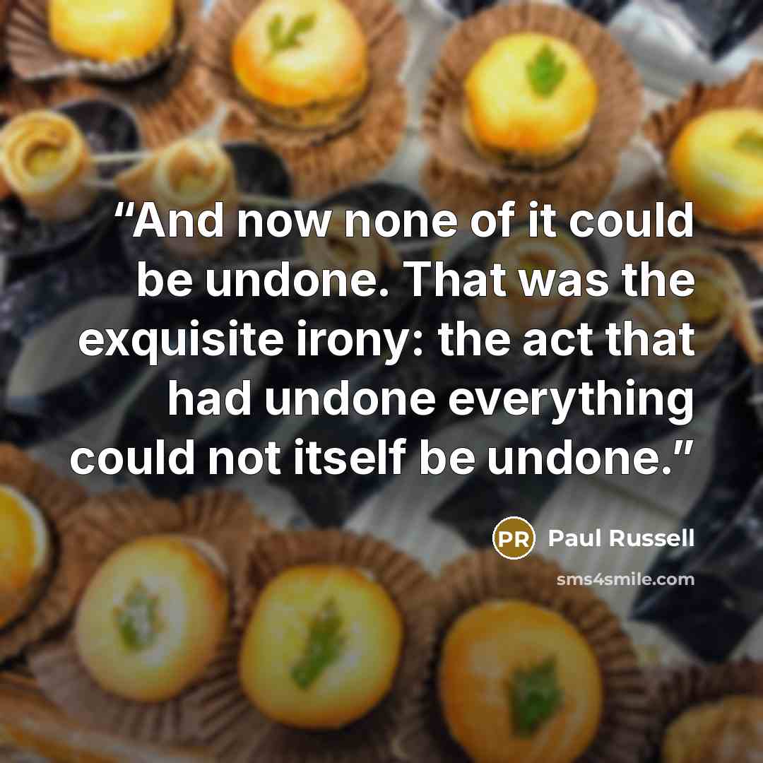 “And now none of it could be undone. That was the exquisite irony: the act that had undone everything could not itself be undone.” quote by Paul Russell
