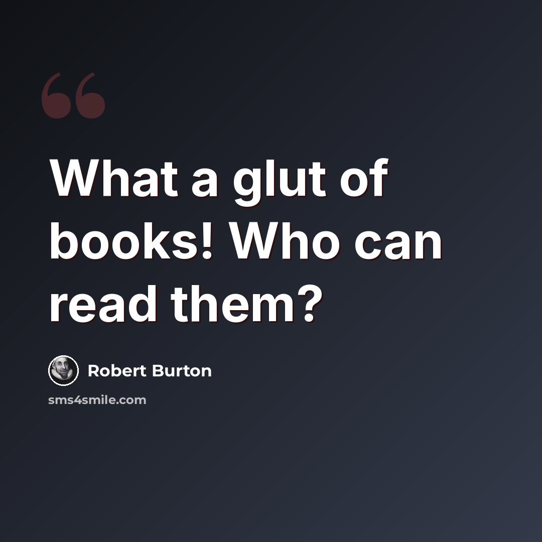 “What a glut of books! Who can read them?” quote by Robert Burton