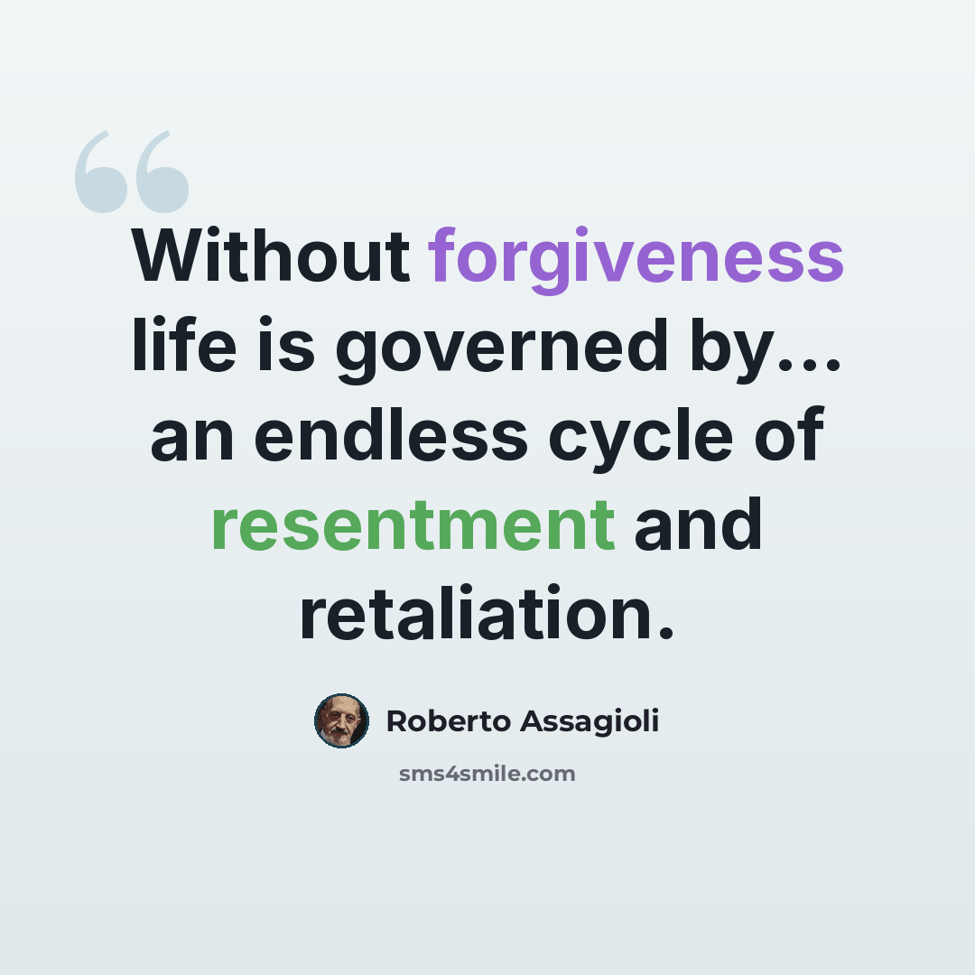 “Without forgiveness life is governed by... an endless cycle of resentment and retaliation.” quote by Roberto Assagioli
