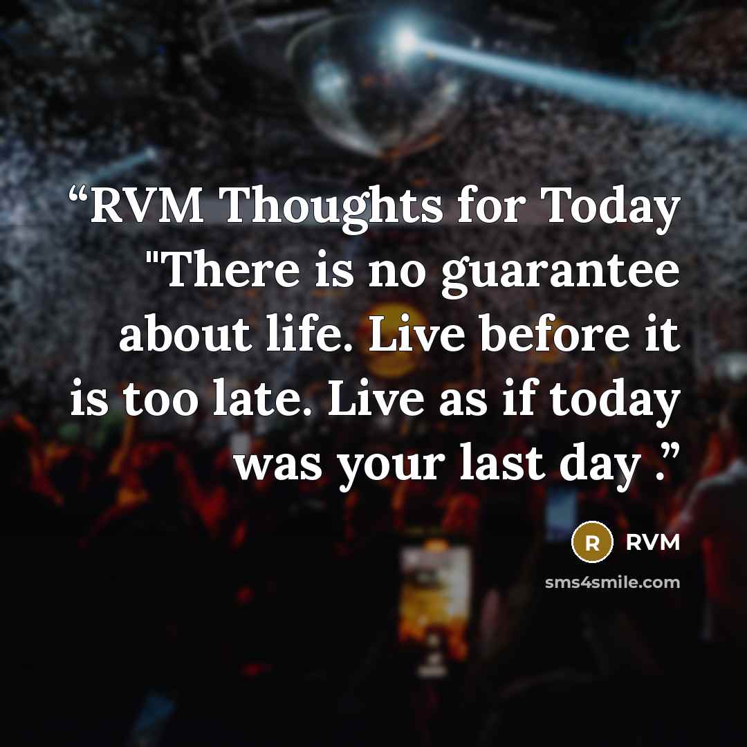“RVM Thoughts for Today "There is no guarantee about life. Live before it is too late. Live as if today was your last day .” quote by RVM