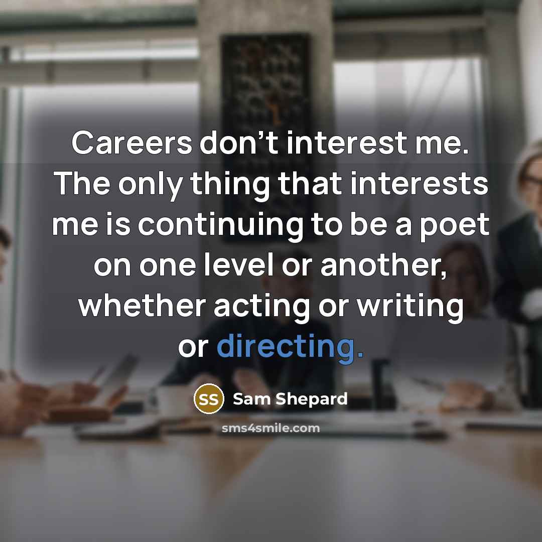 “Careers don't interest me. The only thing that interests me is continuing to be a poet on one level or another, whether acting or writing or directing.” quote by Sam Shepard