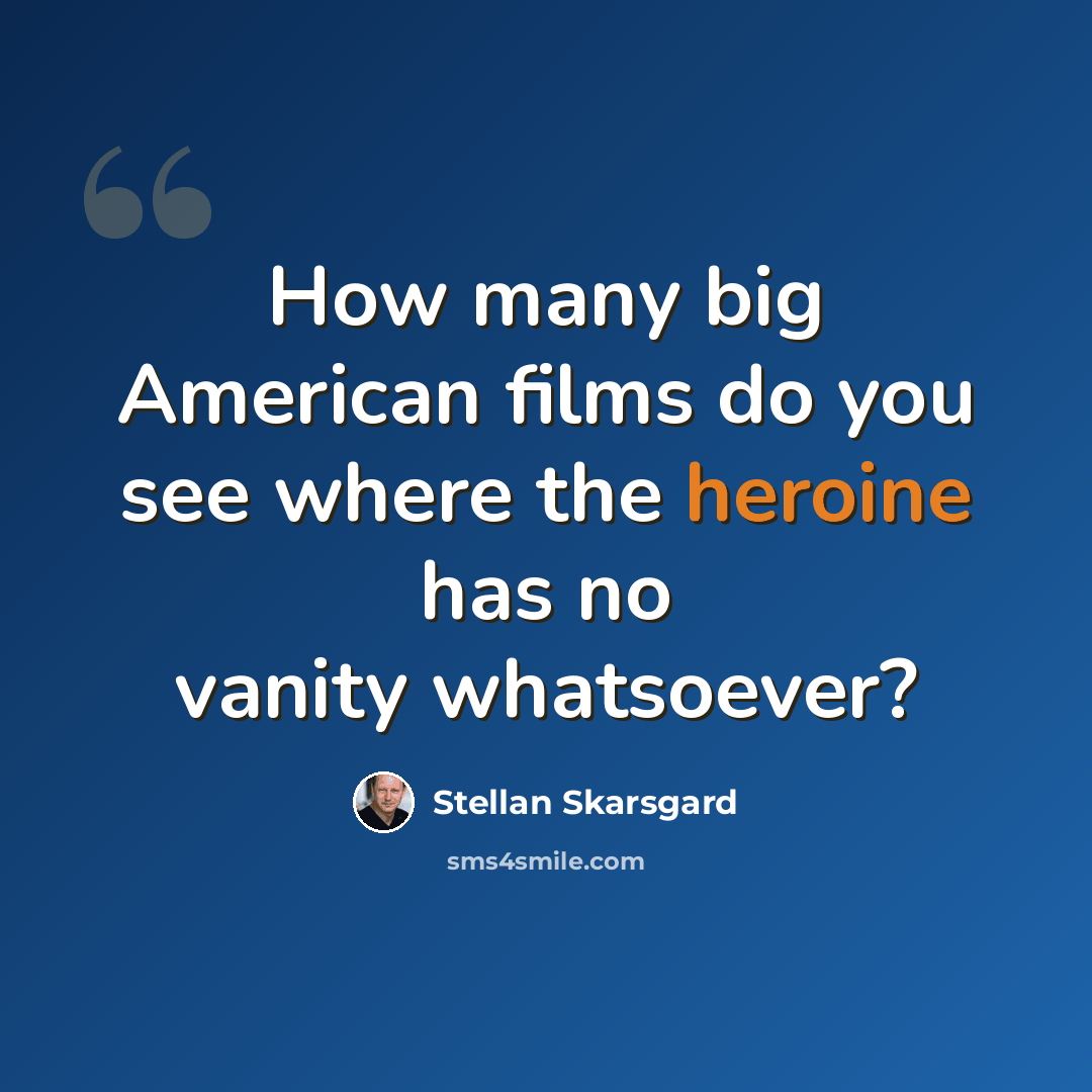 “How many big American films do you see where the heroine has no vanity whatsoever?” quote by Stellan Skarsgard