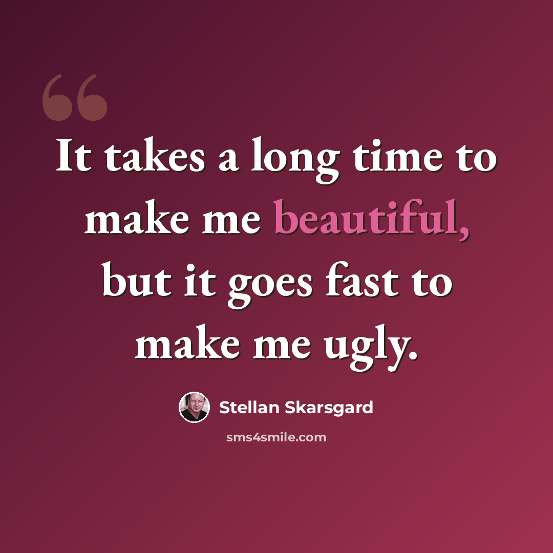 “It takes a long time to make me beautiful, but it goes fast to make me ugly.” quote by Stellan Skarsgard