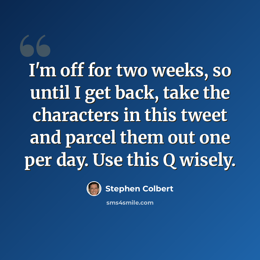 “I'm off for two weeks, so until I get back, take the characters in this tweet and parcel them out one per day. Use this Q wisely.” quote by Stephen Colbert