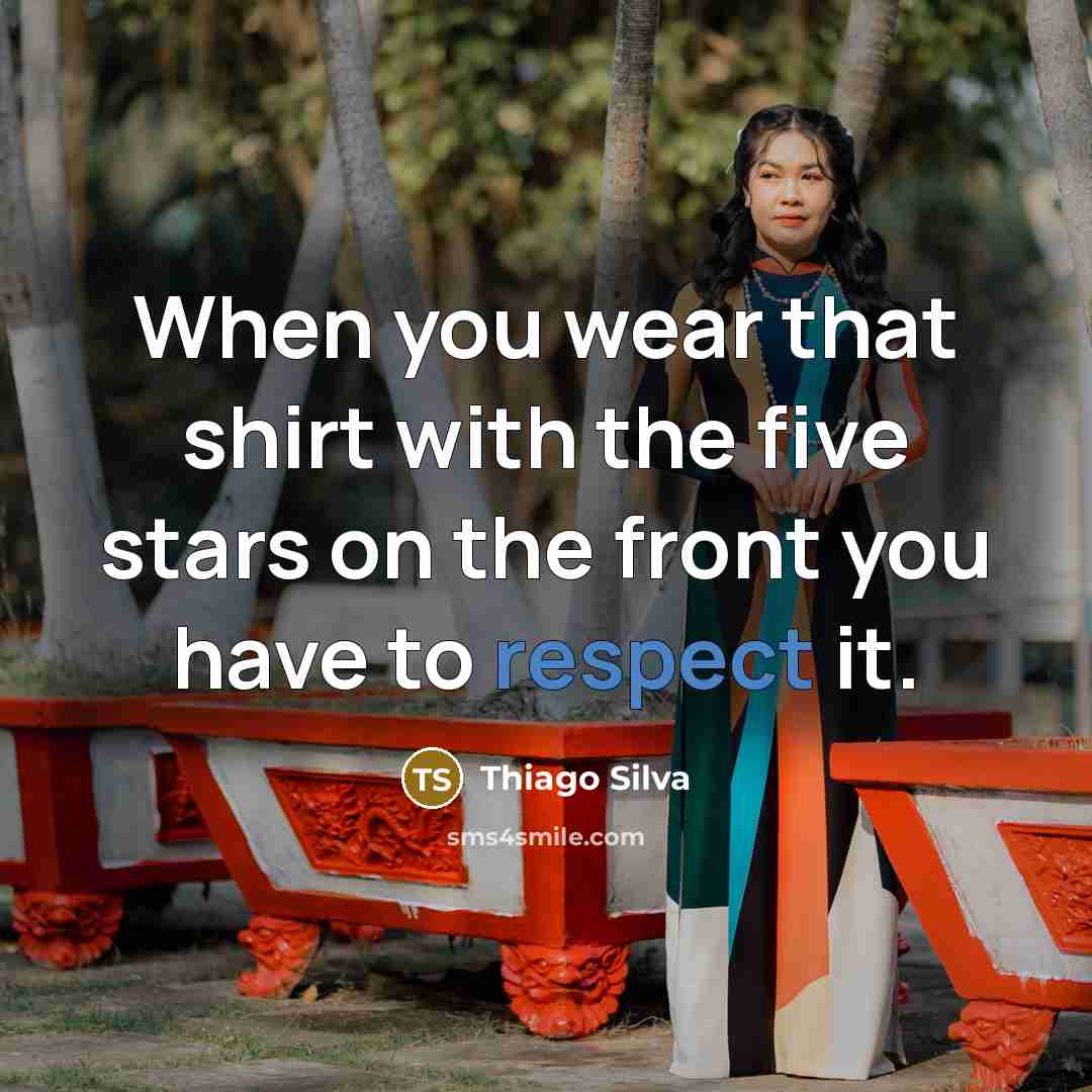 “When you wear that shirt with the five stars on the front you have to respect it.” quote by Thiago Silva