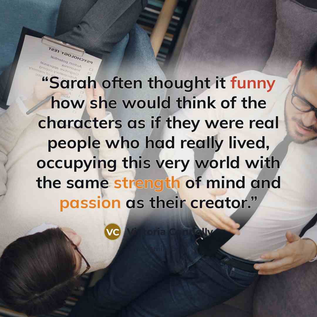 “Sarah often thought it funny how she would think of the characters as if they were real people who had really lived, occupying this very world with the same strength of mind and passion as their creator.” quote by Victoria Connelly
