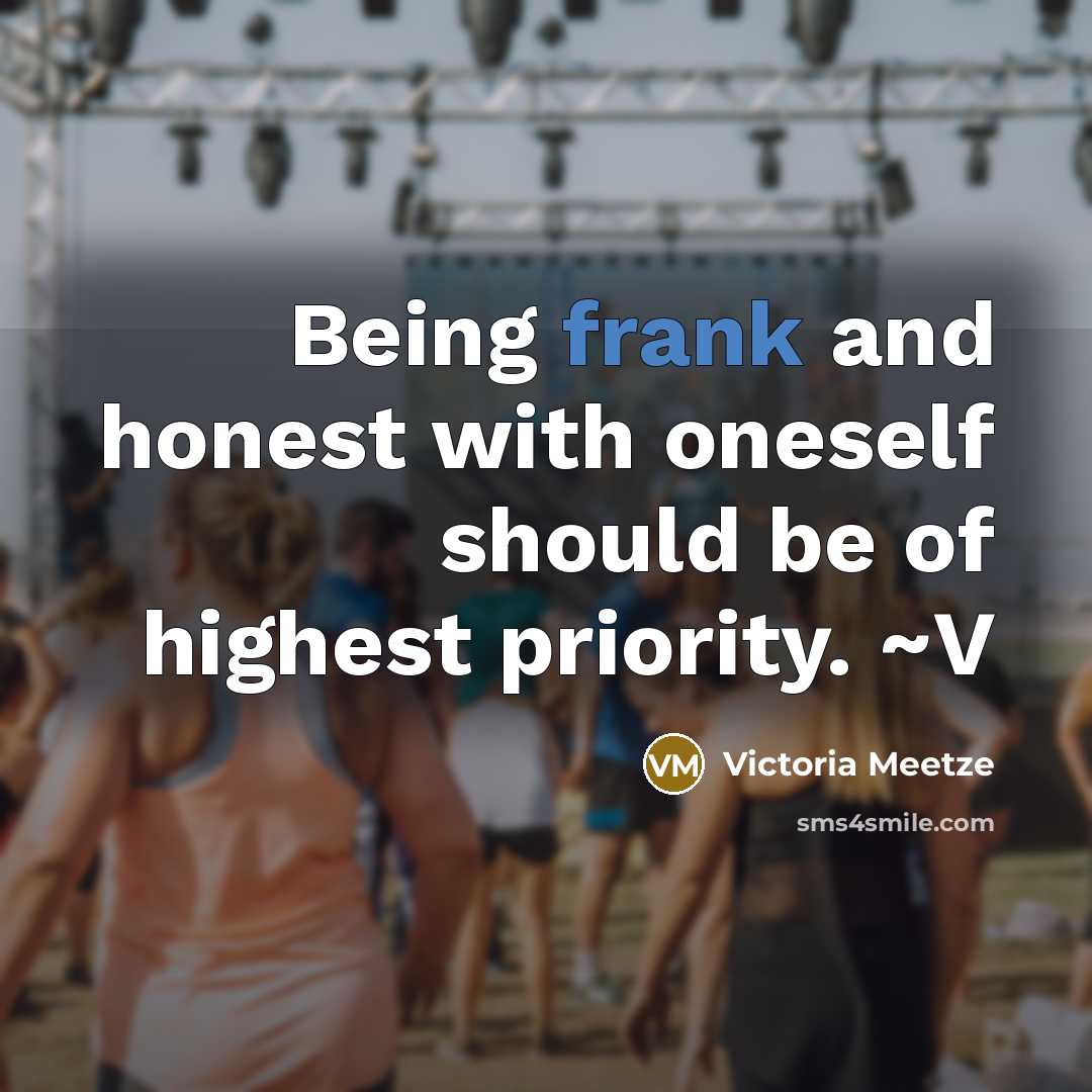 “Being frank and honest with oneself should be of highest priority. ~V” quote by Victoria Meetze