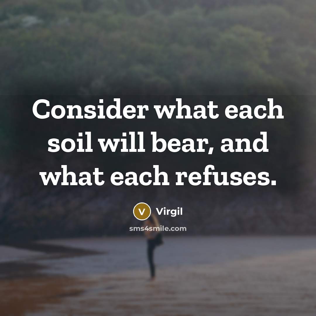 “Consider what each soil will bear, and what each refuses.” quote by Virgil