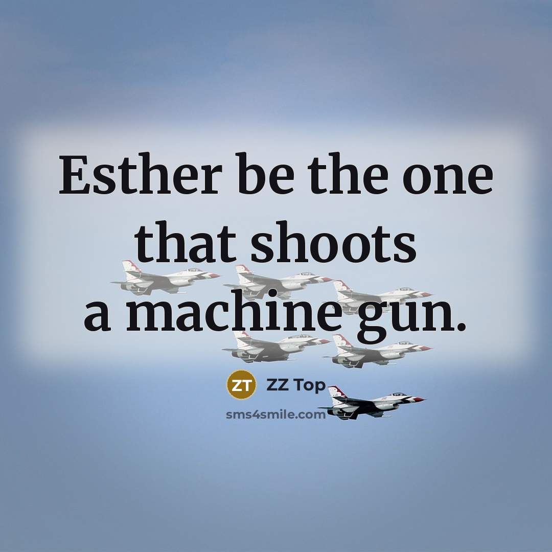 “Esther be the one that shoots a machine gun.” quote by ZZ Top