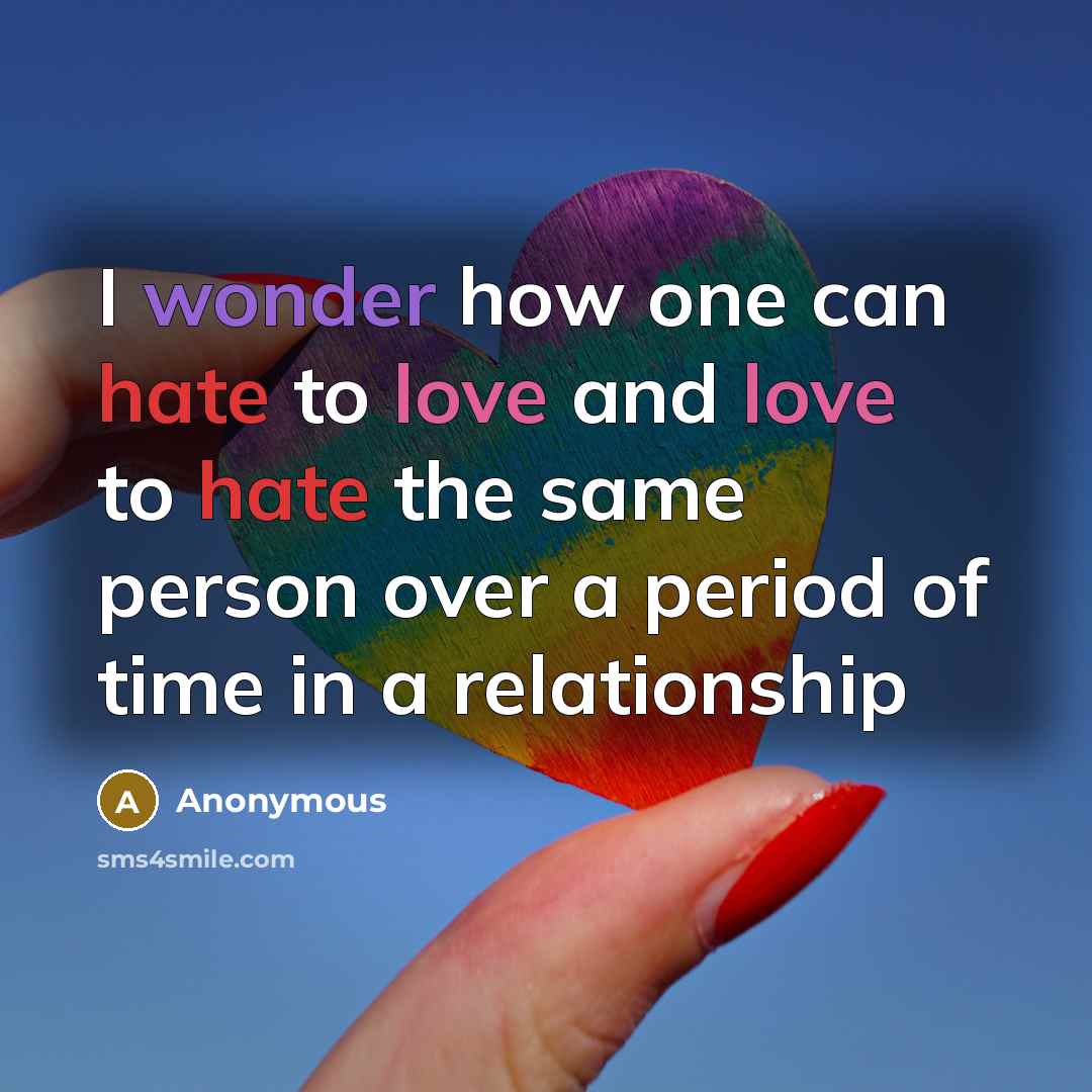 “I wonder how one can hate to love and love to hate the same person over a period of time in a relationship” quote by Anonymous