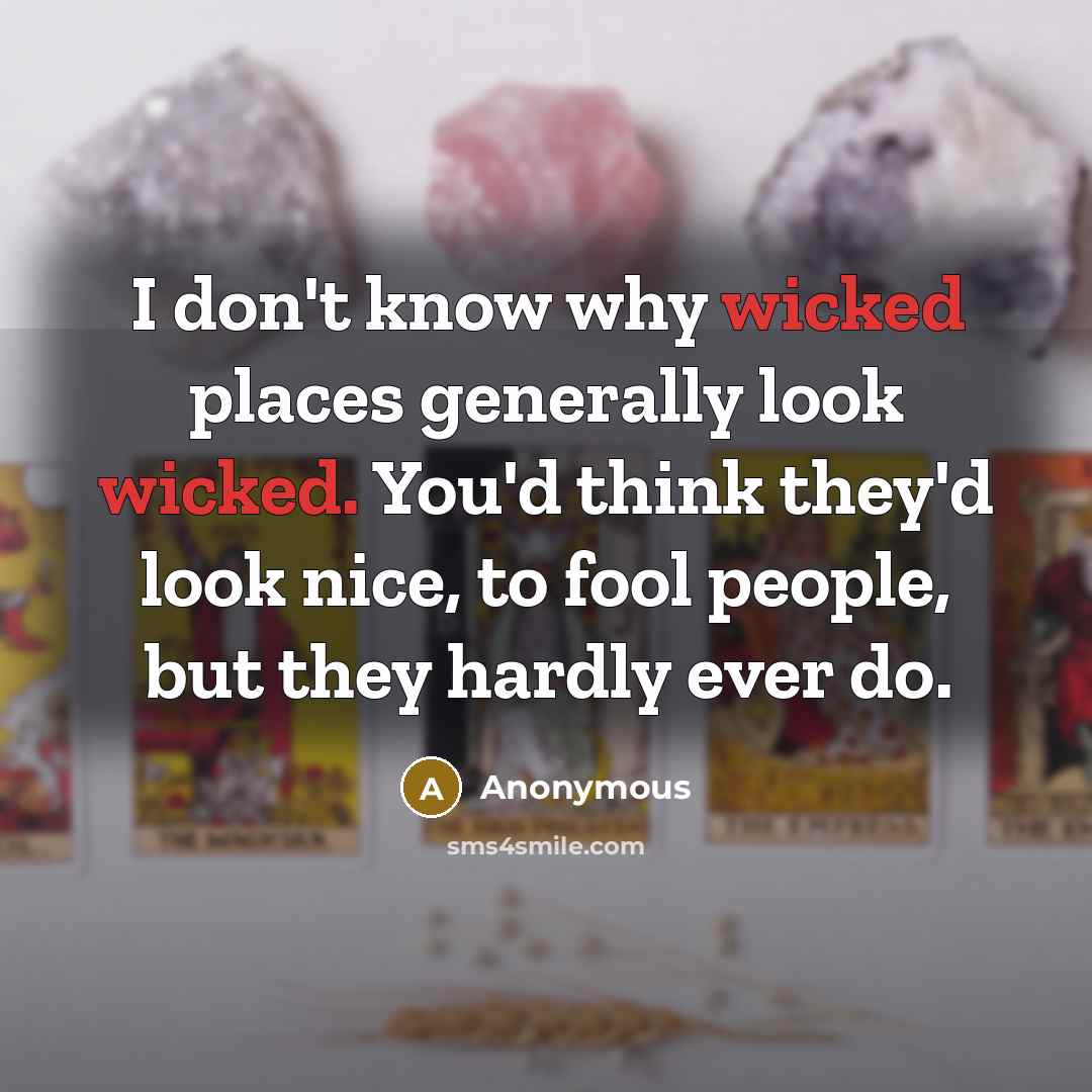 “I don't know why wicked places generally look wicked. You'd think they'd look nice, to fool people, but they hardly ever do.” quote by Anonymous