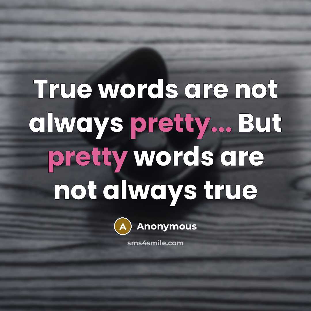 “True words are not always pretty... But pretty words are not always true” quote by Anonymous