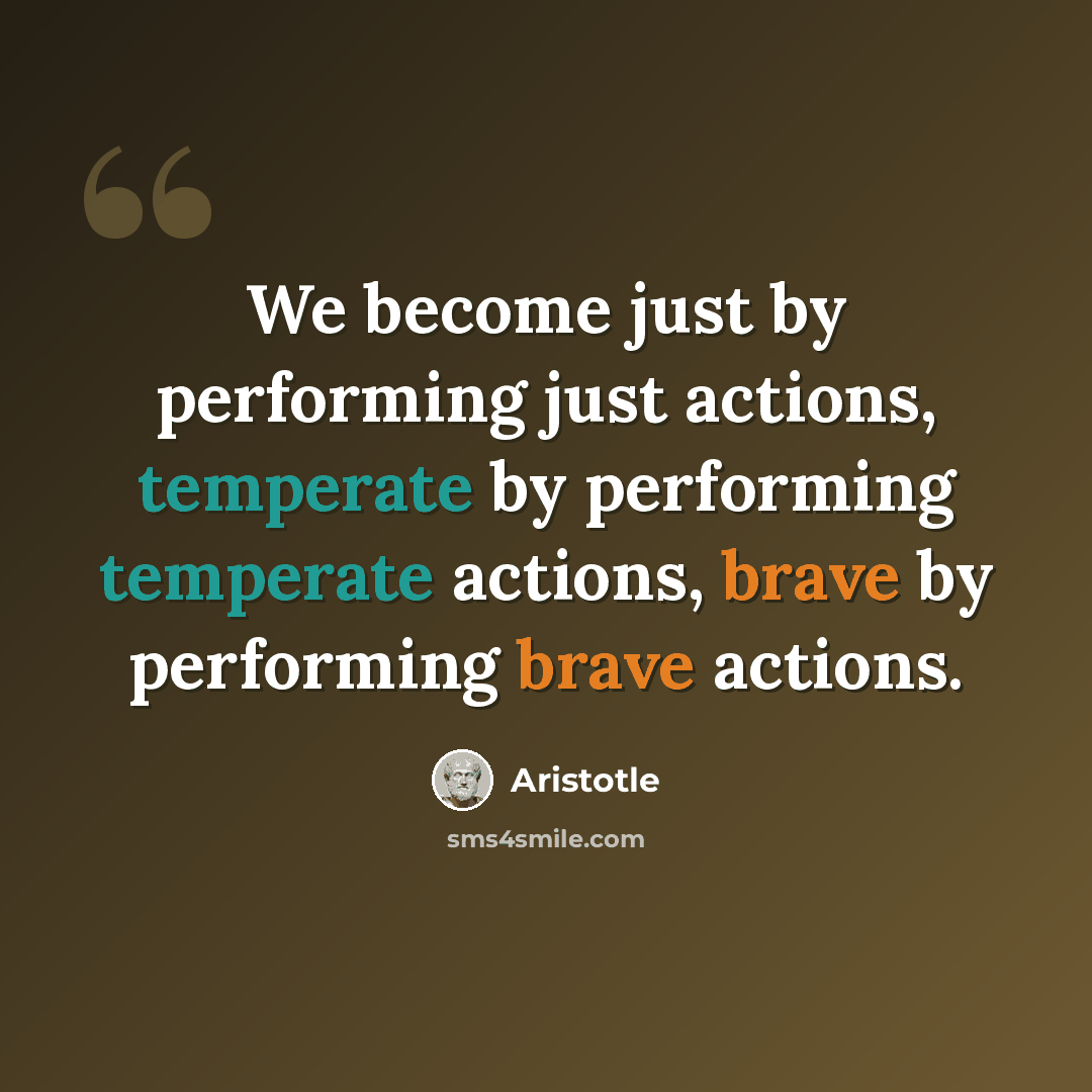 “We become just by performing just actions, temperate by performing temperate actions, brave by performing brave actions.” quote by Aristotle