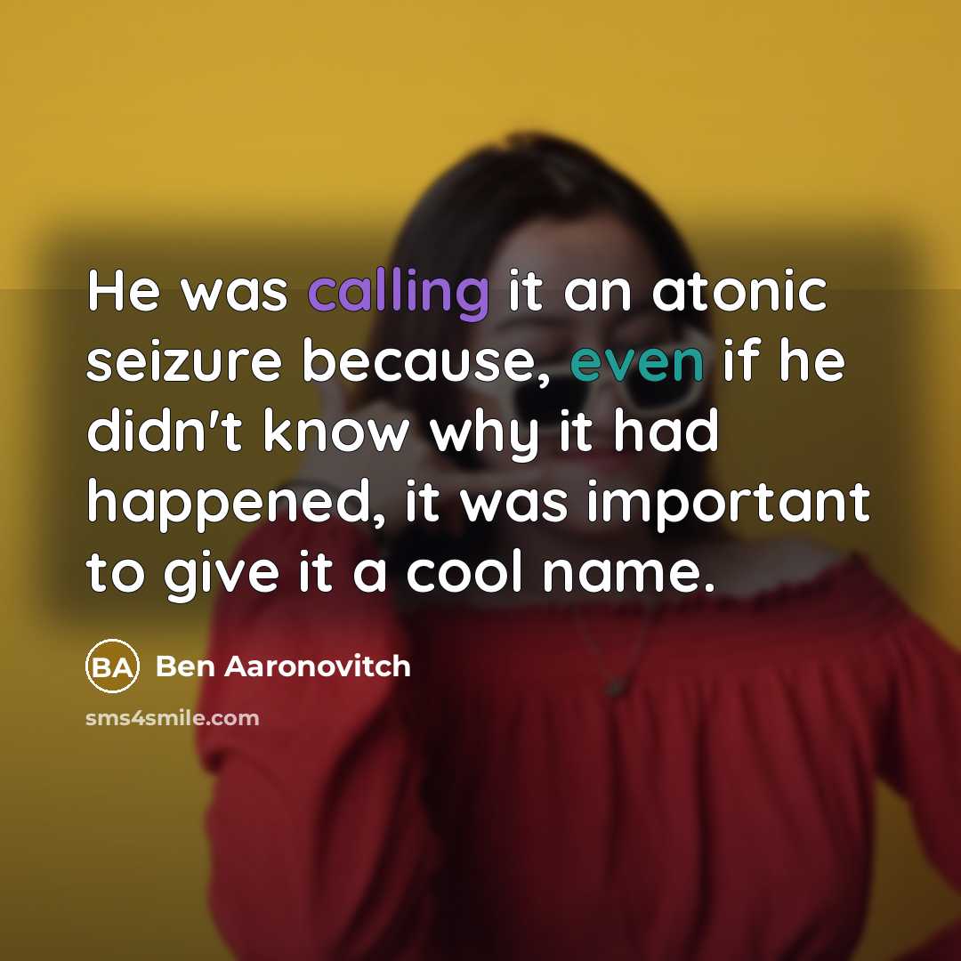 “He was calling it an atonic seizure because, even if he didn't know why it had happened, it was important to give it a cool name.” quote by Ben Aaronovitch