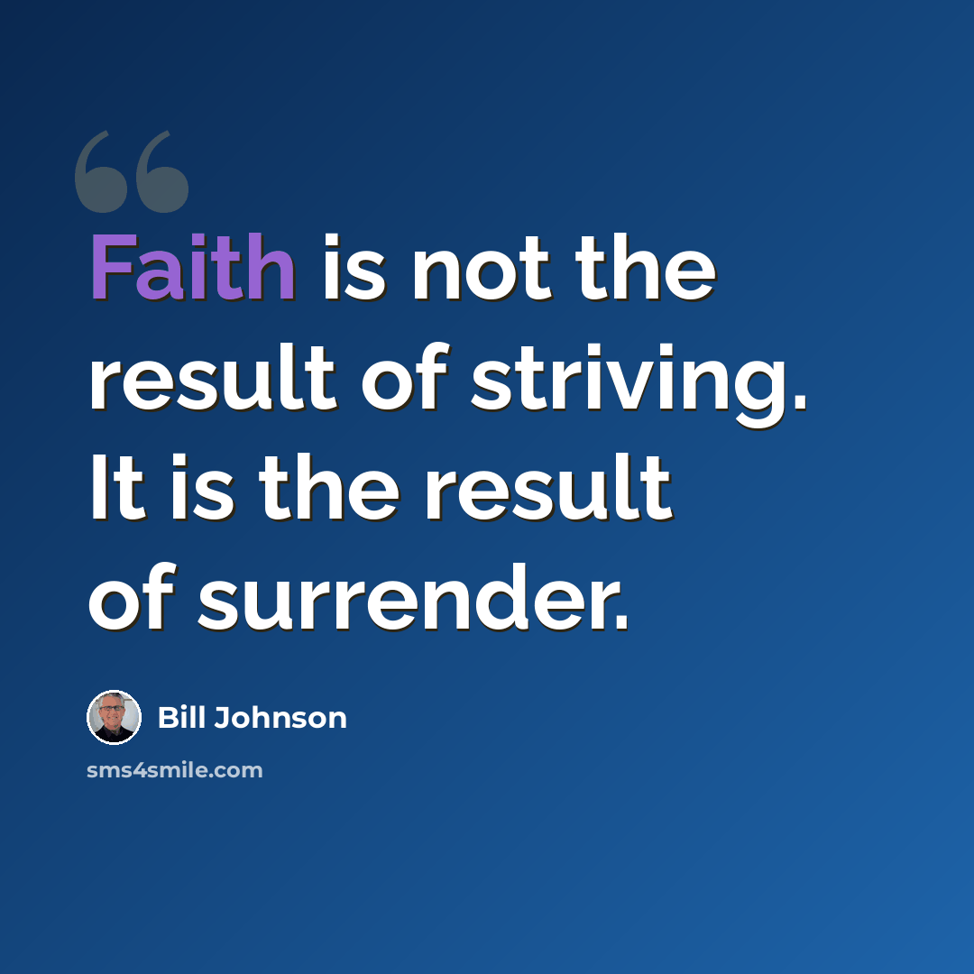 “Faith is not the result of striving. It is the result of surrender.” quote by Bill Johnson