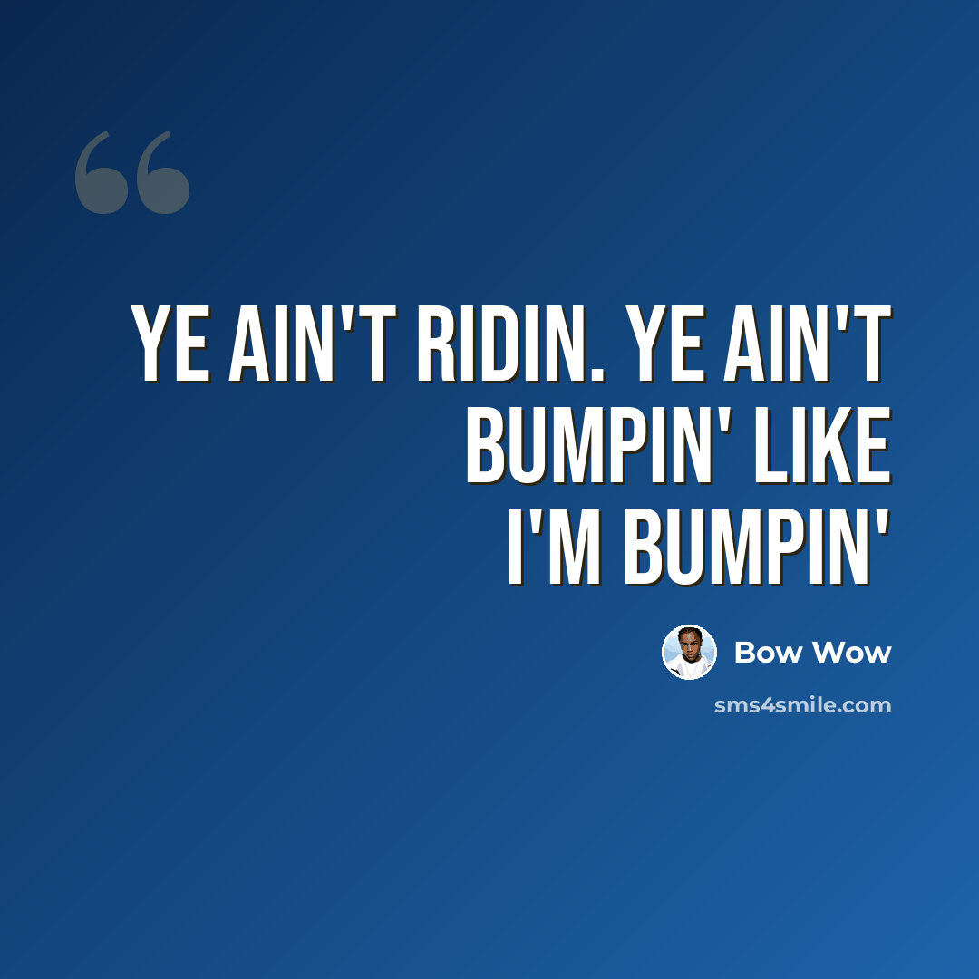 “Ye ain't ridin. Ye ain't bumpin' like I'm bumpin'” quote by Bow Wow