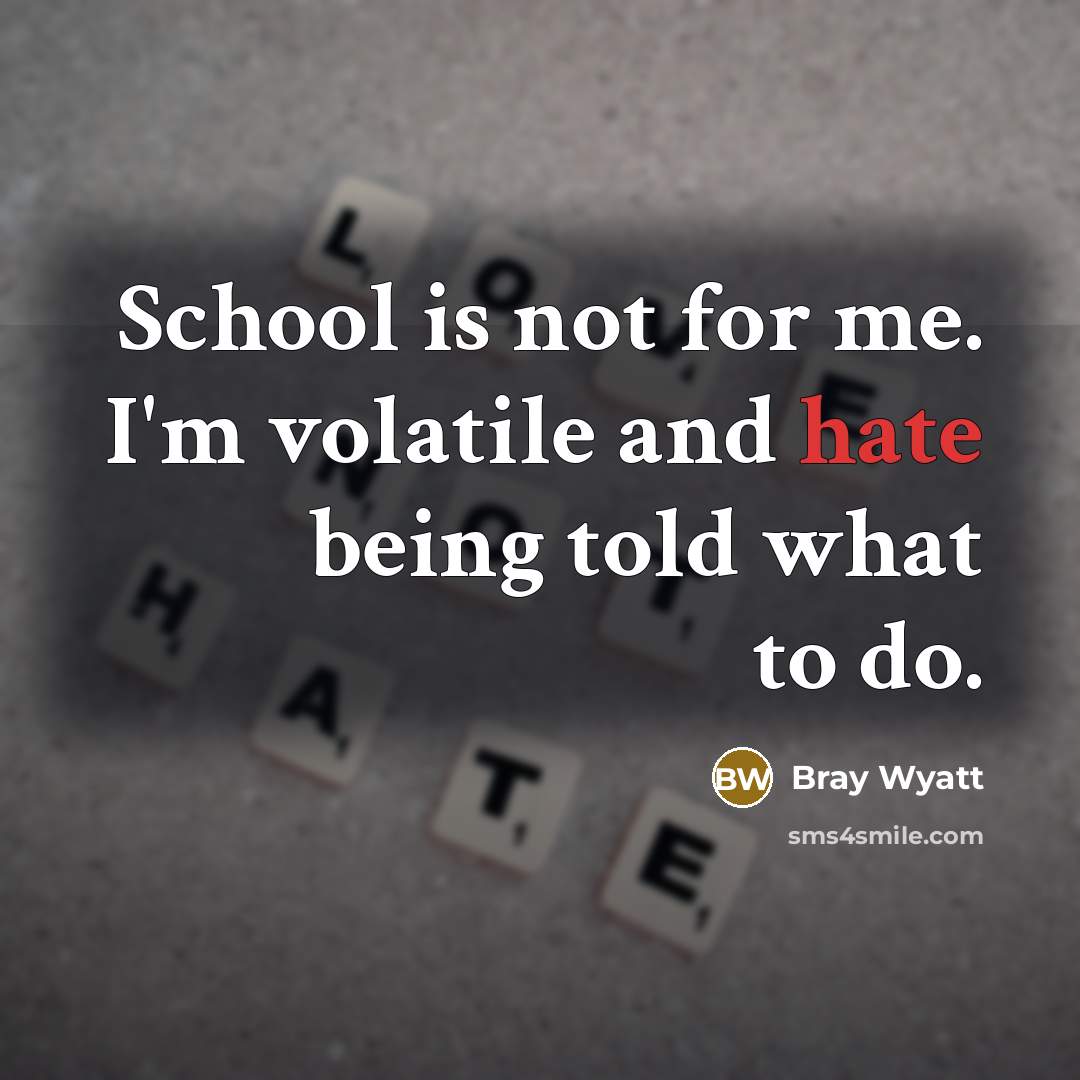 “School is not for me. I'm volatile and hate being told what to do.” quote by Bray Wyatt