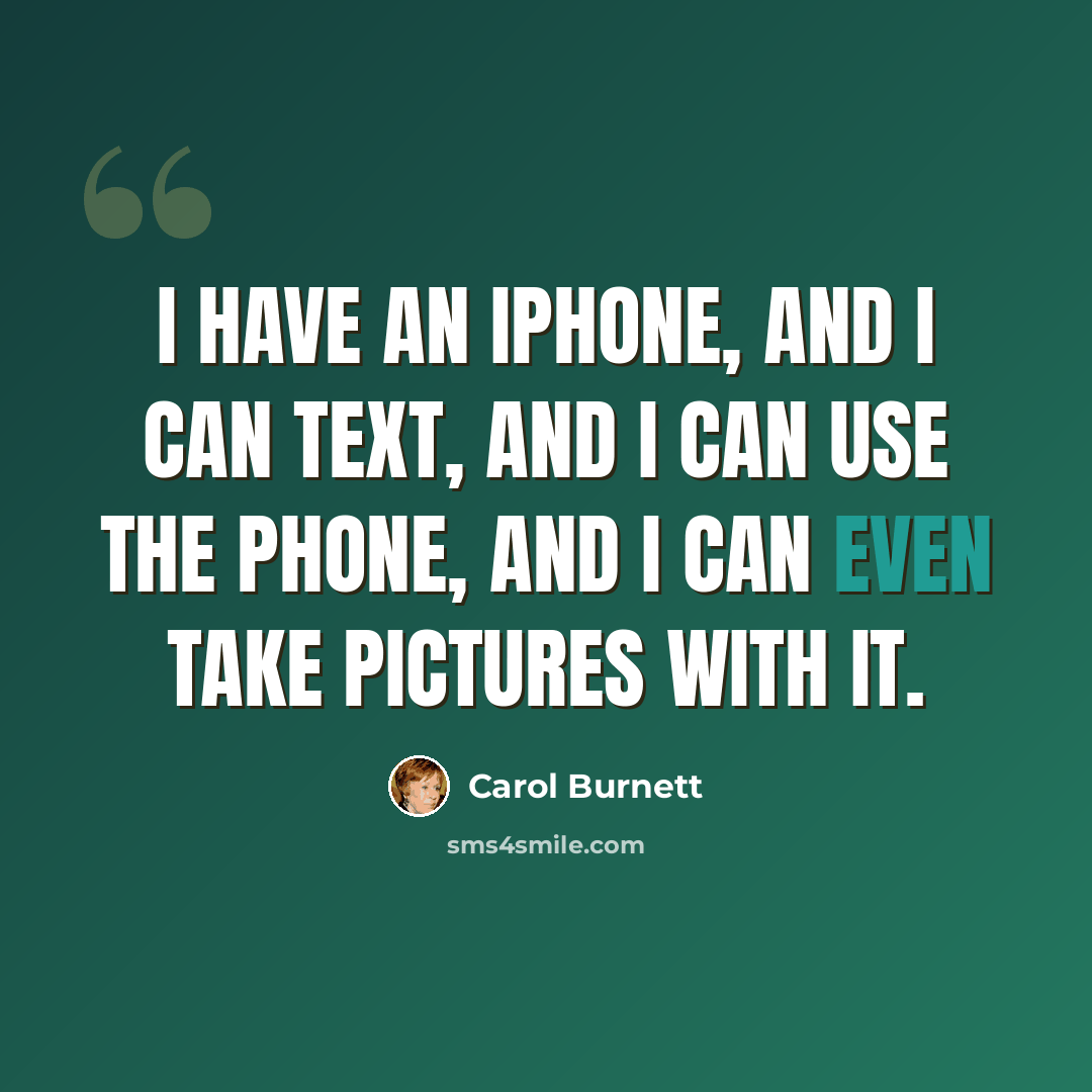 “I have an iPhone, and I can text, and I can use the phone, and I can even take pictures with it.” quote by Carol Burnett