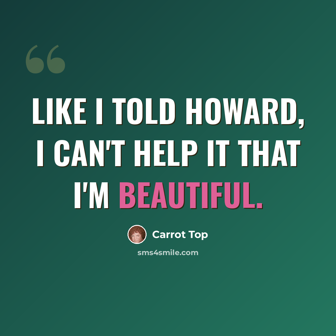 “Like I told Howard, I can't help it that I'm beautiful.” quote by Carrot Top