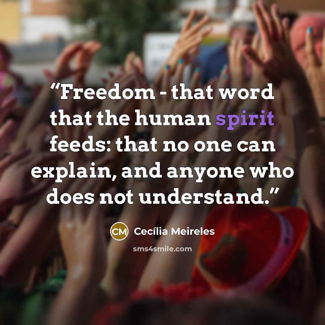“Freedom - that word that the human spirit feeds: that no one can explain, and anyone who does not understand.” quote by Cecília Meireles