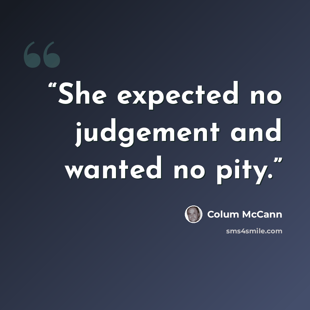 “She expected no judgement and wanted no pity.” quote by Colum McCann