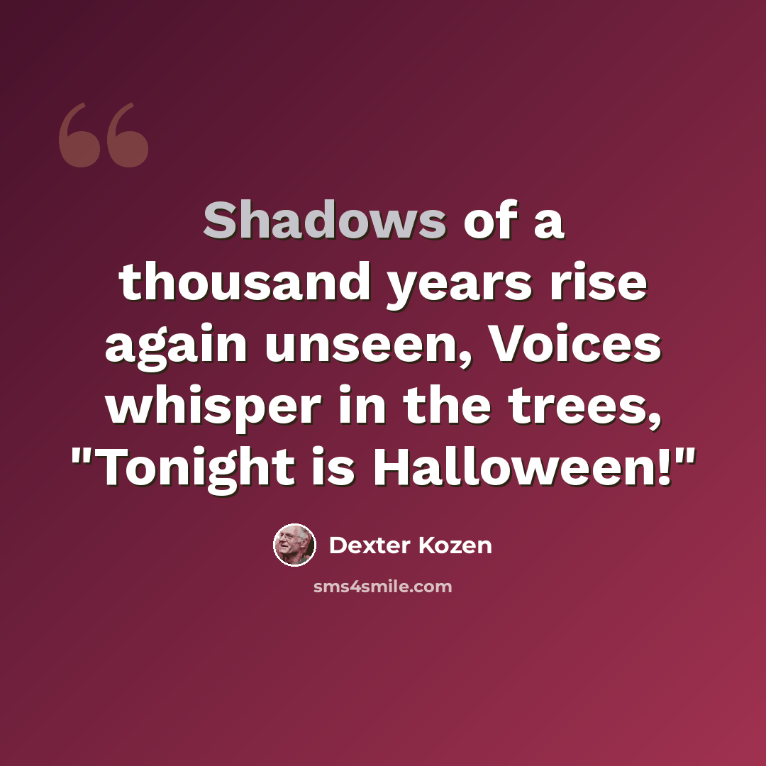 “Shadows of a thousand years rise again unseen, Voices whisper in the trees, "Tonight is Halloween!"” quote by Dexter Kozen