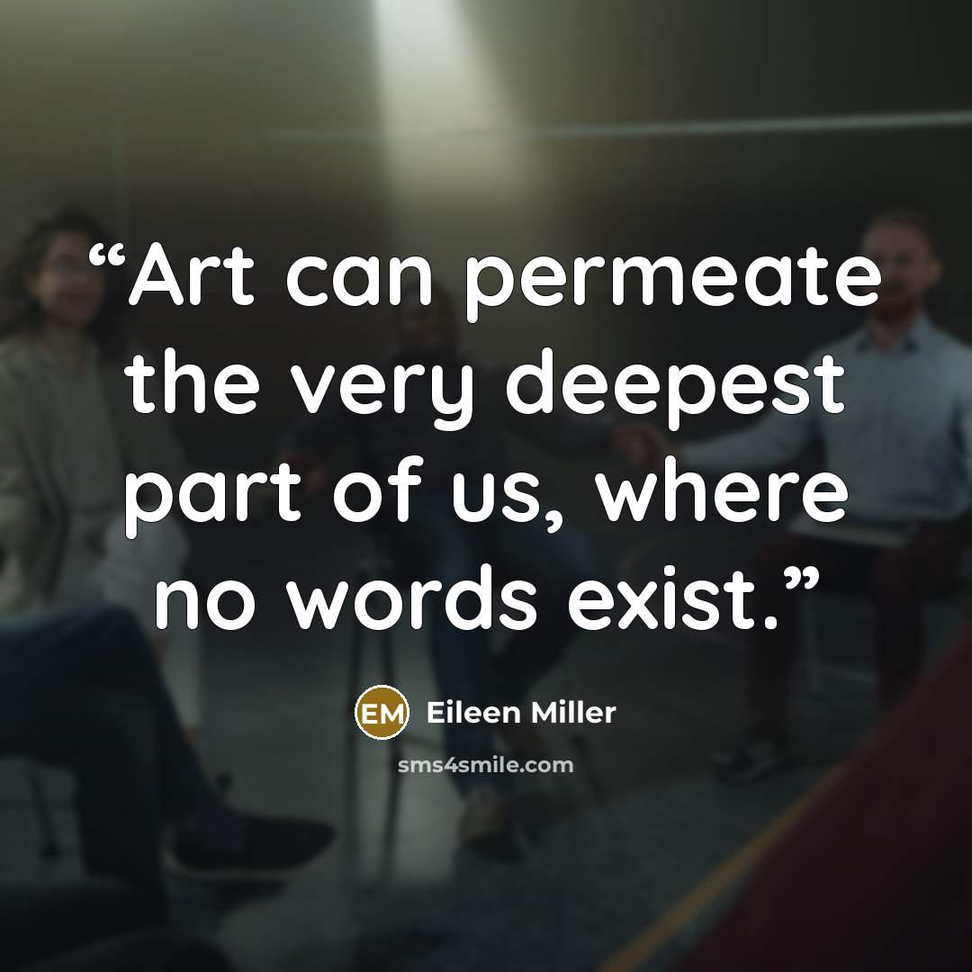 “Art can permeate the very deepest part of us, where no words exist.” quote by Eileen Miller