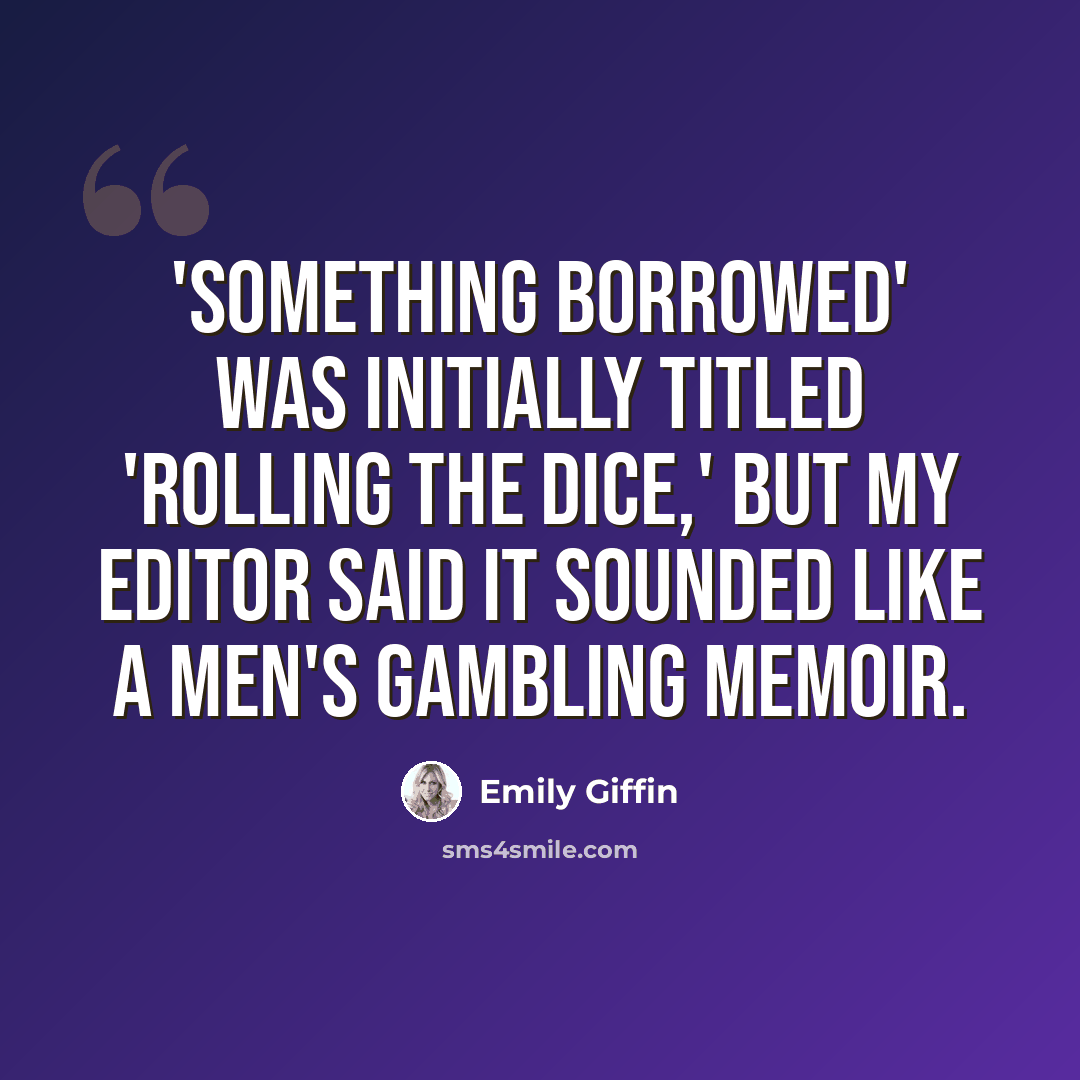 “'Something Borrowed' was initially titled 'Rolling the Dice,' but my editor said it sounded like a men's gambling memoir.” quote by Emily Giffin