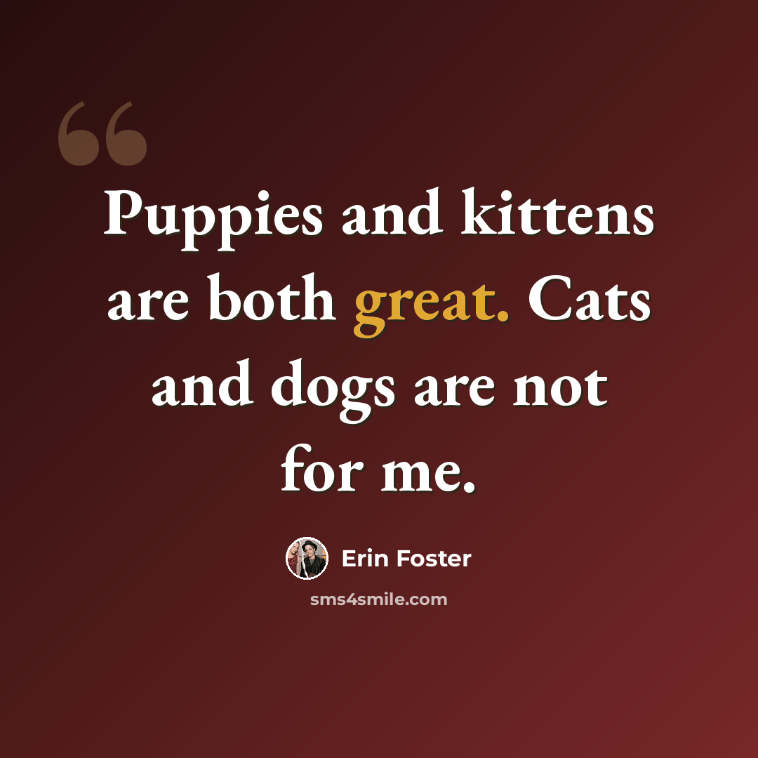 “Puppies and kittens are both great. Cats and dogs are not for me.” quote by Erin Foster
