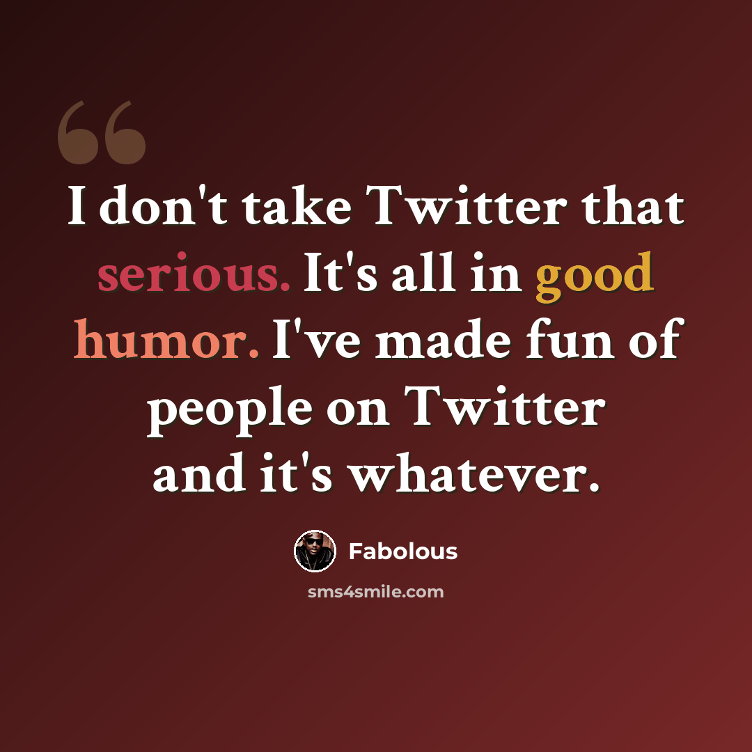 “I don't take Twitter that serious. It's all in good humor. I've made fun of people on Twitter and it's whatever.” quote by Fabolous