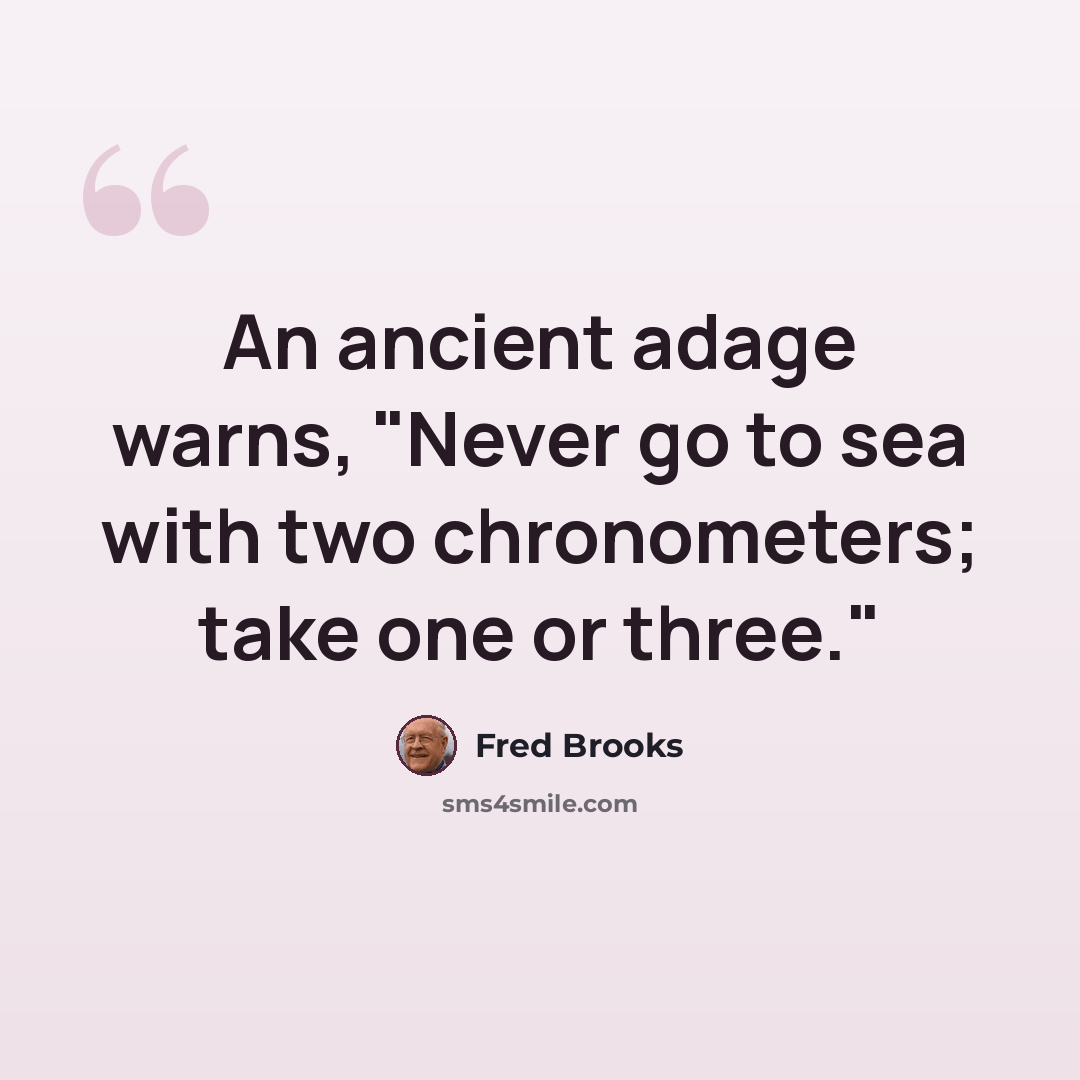 “An ancient adage warns, "Never go to sea with two chronometers; take one or three."” quote by Fred Brooks