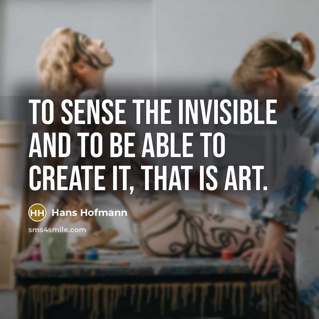“To sense the invisible and to be able to create it, that is art.” quote by Hans Hofmann
