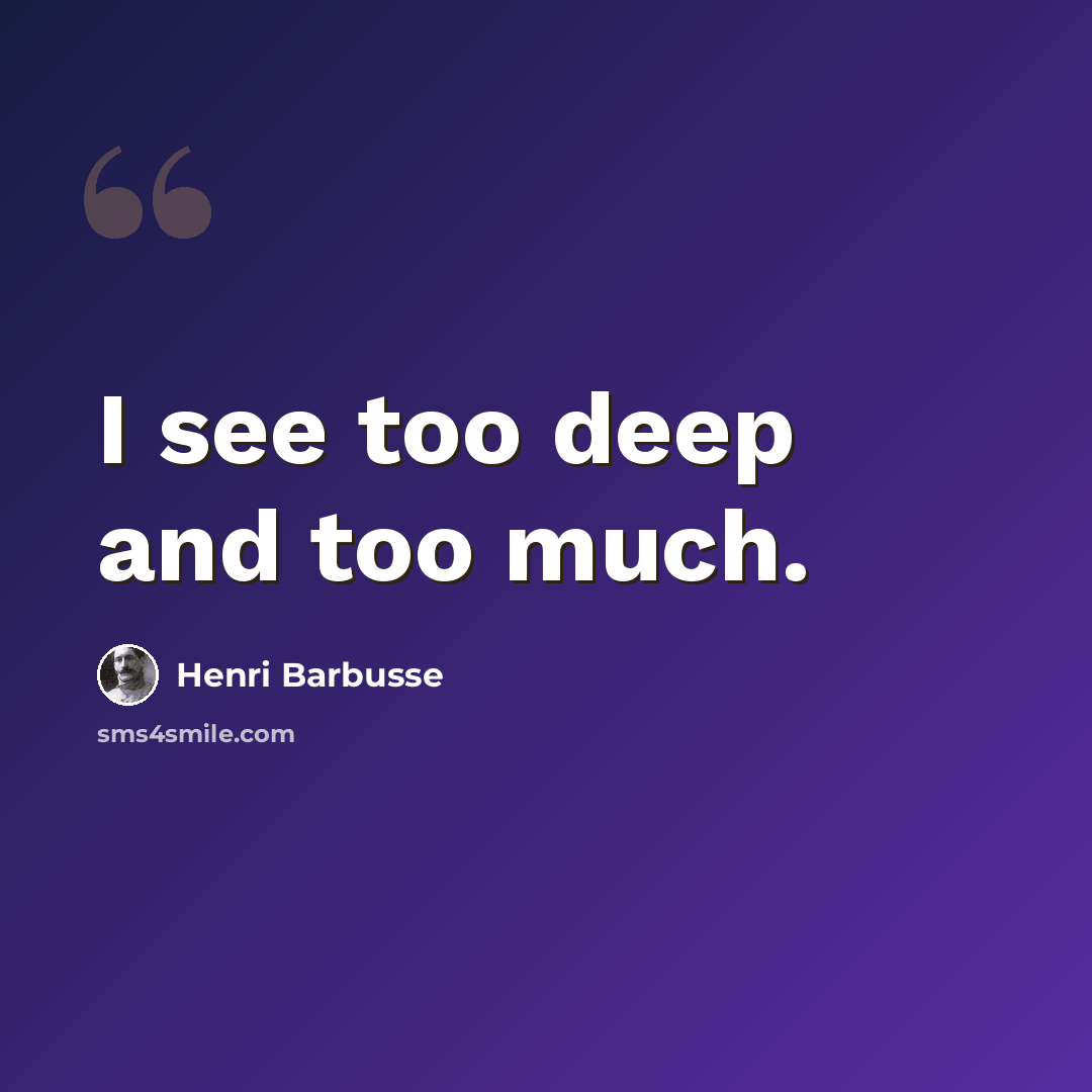 “I see too deep and too much.” quote by Henri Barbusse