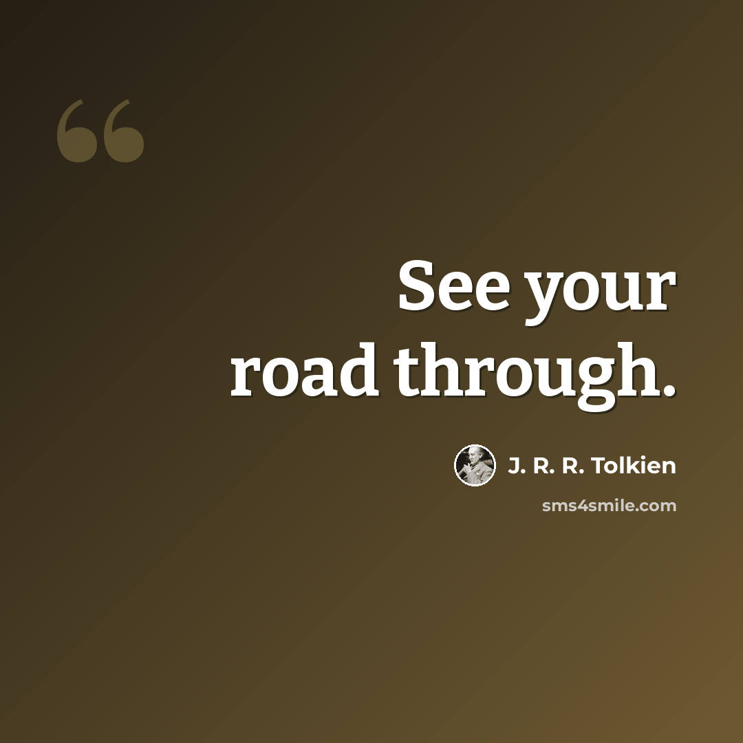 “See your road through.” quote by J. R. R. Tolkien