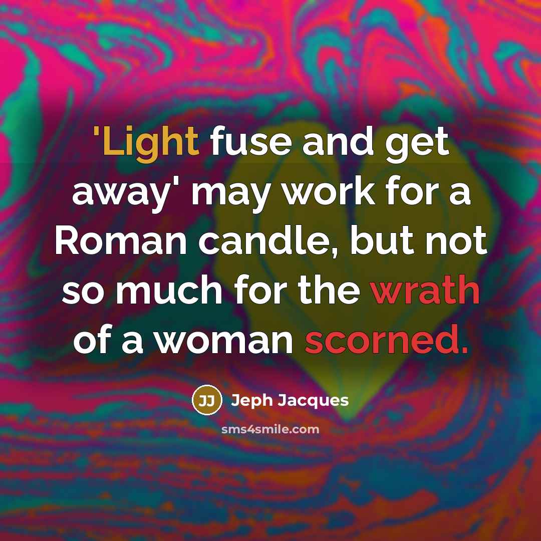 “'Light fuse and get away' may work for a Roman candle, but not so much for the wrath of a woman scorned.” quote by Jeph Jacques