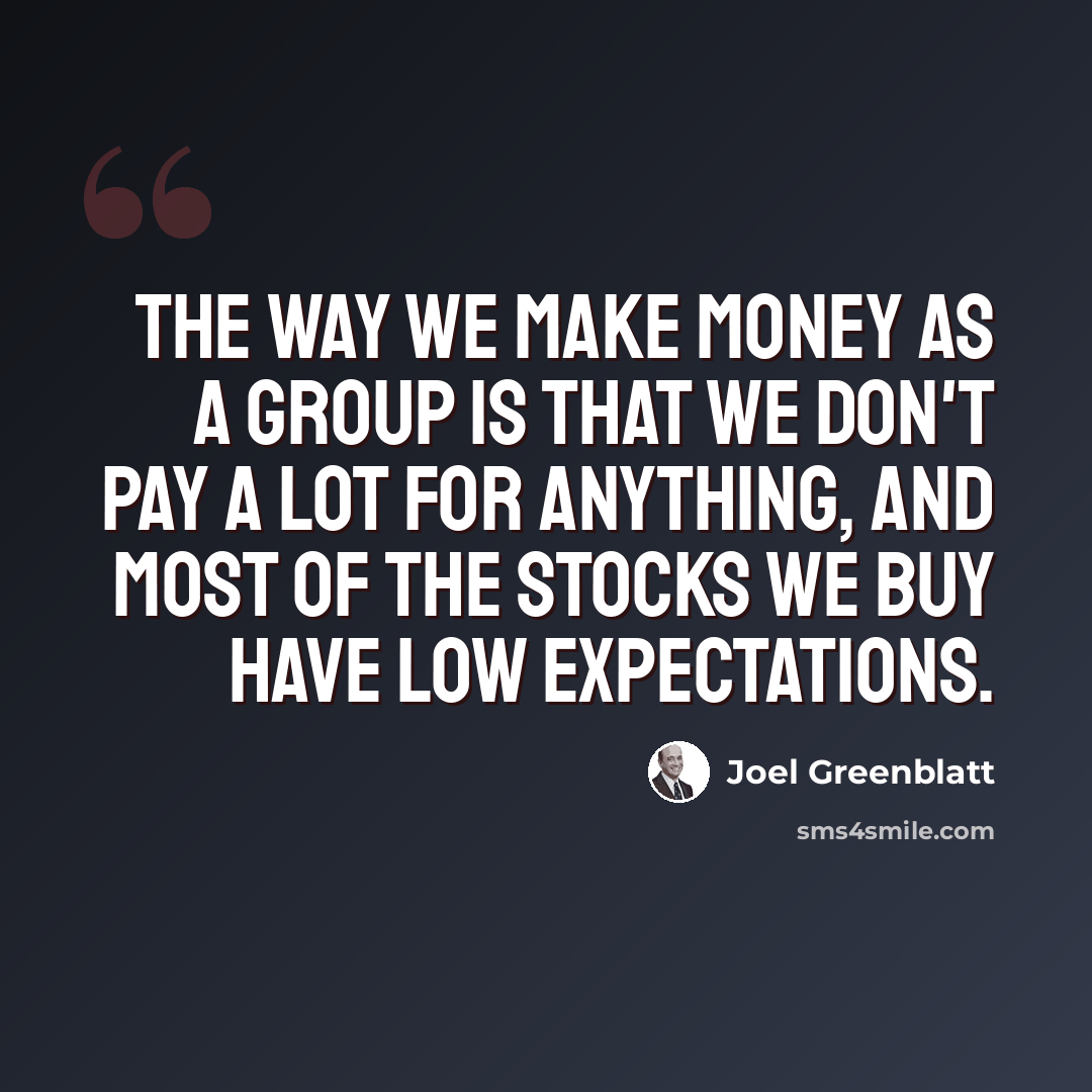 “The way we make money as a group is that we don't pay a lot for anything, and most of the stocks we buy have low expectations.” quote by Joel Greenblatt